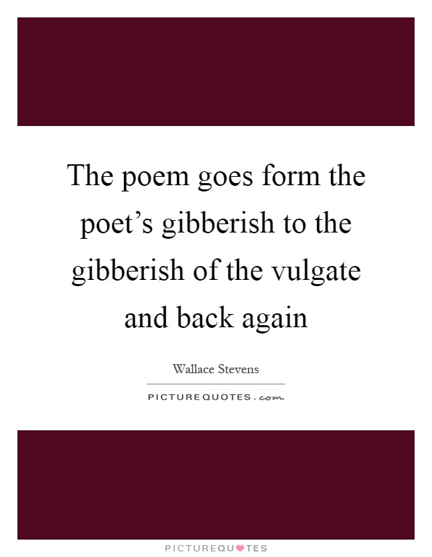The poem goes form the poet's gibberish to the gibberish of the vulgate and back again Picture Quote #1