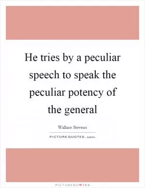 He tries by a peculiar speech to speak the peculiar potency of the general Picture Quote #1