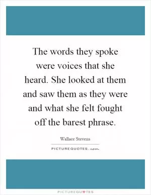 The words they spoke were voices that she heard. She looked at them and saw them as they were and what she felt fought off the barest phrase Picture Quote #1