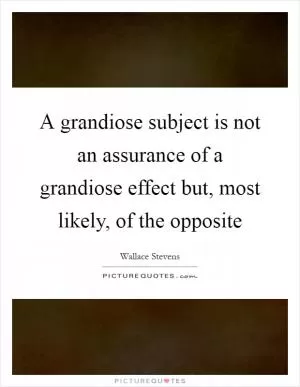 A grandiose subject is not an assurance of a grandiose effect but, most likely, of the opposite Picture Quote #1