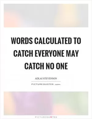 Words calculated to catch everyone may catch no one Picture Quote #1
