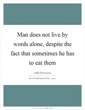 Man does not live by words alone, despite the fact that sometimes he has to eat them Picture Quote #1