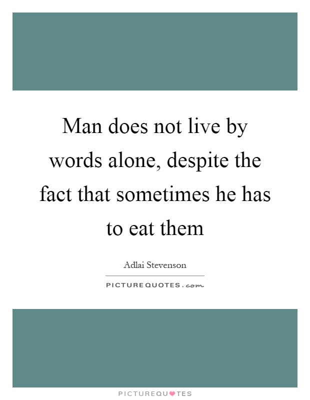 Man does not live by words alone, despite the fact that sometimes he has to eat them Picture Quote #1