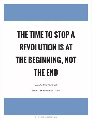 The time to stop a revolution is at the beginning, not the end Picture Quote #1