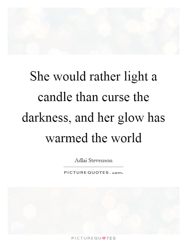 She would rather light a candle than curse the darkness, and her glow has warmed the world Picture Quote #1