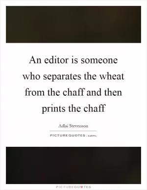 An editor is someone who separates the wheat from the chaff and then prints the chaff Picture Quote #1