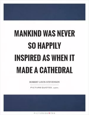 Mankind was never so happily inspired as when it made a cathedral Picture Quote #1