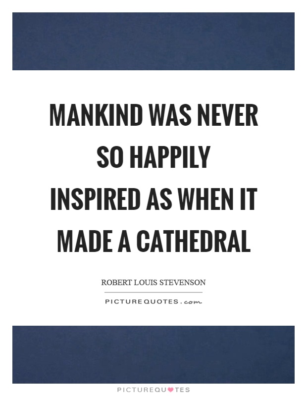 Mankind was never so happily inspired as when it made a cathedral Picture Quote #1
