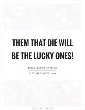 Them that die will be the lucky ones! Picture Quote #1