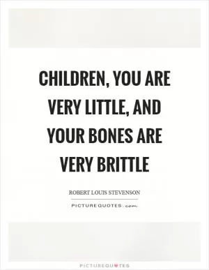 Children, you are very little, and your bones are very brittle Picture Quote #1