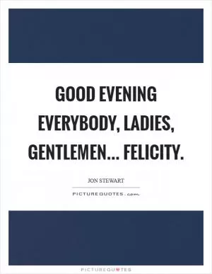 Good evening everybody, ladies, gentlemen... Felicity Picture Quote #1
