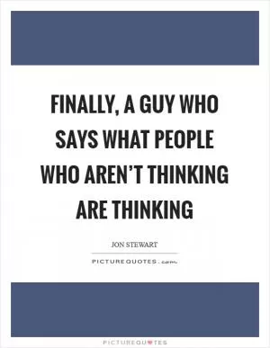 Finally, a guy who says what people who aren’t thinking are thinking Picture Quote #1