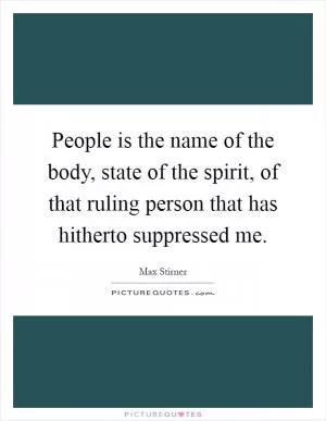 People is the name of the body, state of the spirit, of that ruling person that has hitherto suppressed me Picture Quote #1