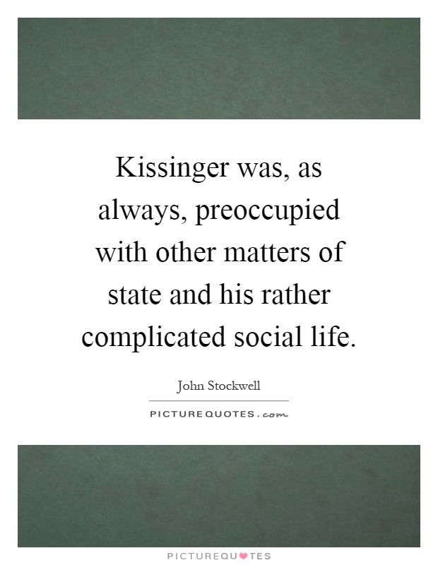 Kissinger was, as always, preoccupied with other matters of state and his rather complicated social life Picture Quote #1