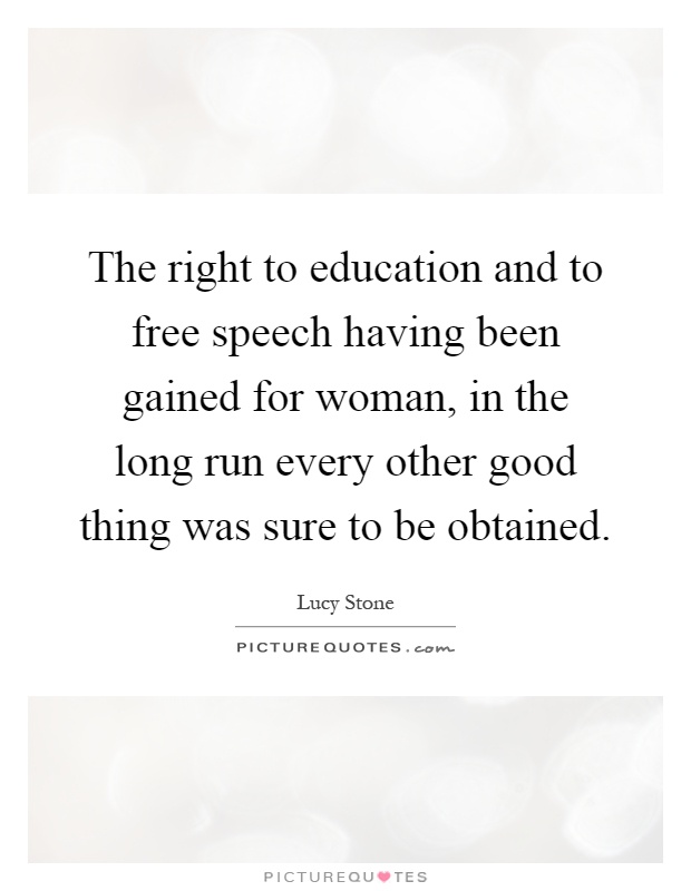 The right to education and to free speech having been gained for woman, in the long run every other good thing was sure to be obtained Picture Quote #1