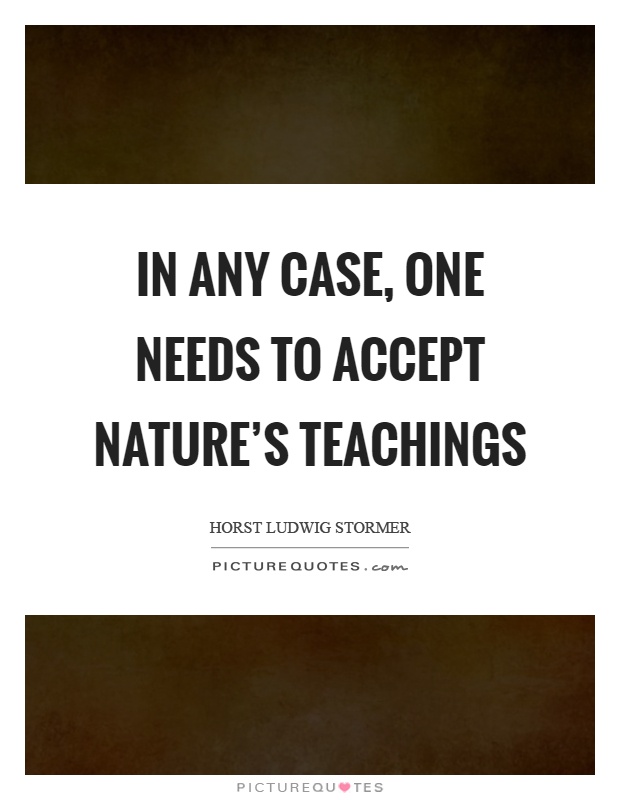 In any case, one needs to accept nature's teachings Picture Quote #1