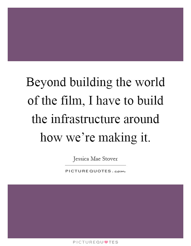 Beyond building the world of the film, I have to build the infrastructure around how we're making it Picture Quote #1