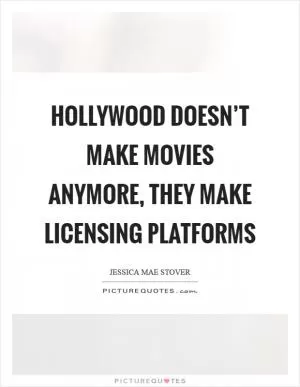 Hollywood doesn’t make movies anymore, they make licensing platforms Picture Quote #1