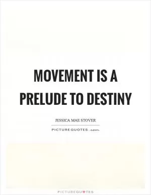 Movement is a prelude to destiny Picture Quote #1