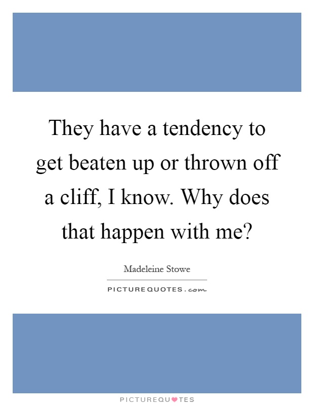 They have a tendency to get beaten up or thrown off a cliff, I know. Why does that happen with me? Picture Quote #1