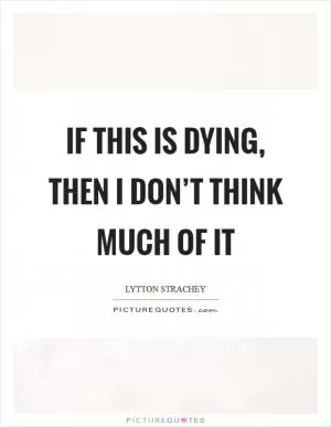 If this is dying, then I don’t think much of it Picture Quote #1
