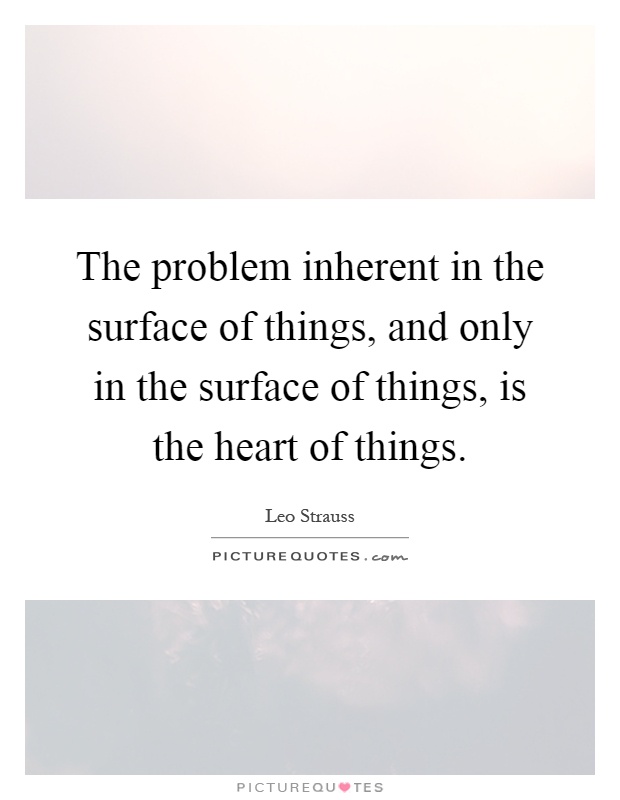 The problem inherent in the surface of things, and only in the surface of things, is the heart of things Picture Quote #1