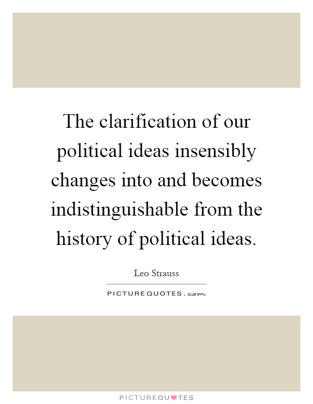 The clarification of our political ideas insensibly changes into and becomes indistinguishable from the history of political ideas Picture Quote #1