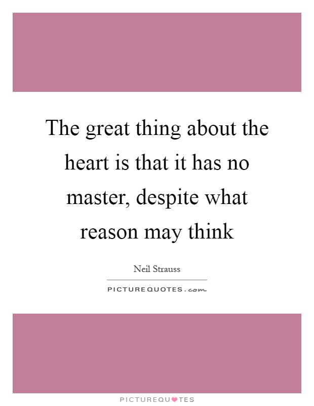 The great thing about the heart is that it has no master, despite what reason may think Picture Quote #1