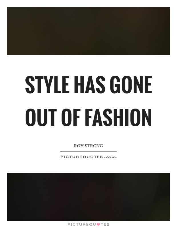 Style has gone out of fashion Picture Quote #1