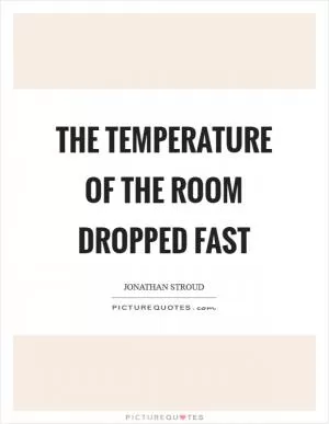 The temperature of the room dropped fast Picture Quote #1