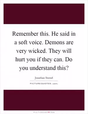 Remember this. He said in a soft voice. Demons are very wicked. They will hurt you if they can. Do you understand this? Picture Quote #1