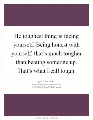 He toughest thing is facing yourself. Being honest with yourself, that’s much tougher than beating someone up. That’s what I call tough Picture Quote #1