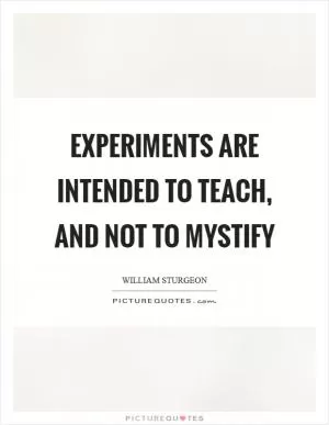 Experiments are intended to teach, and not to mystify Picture Quote #1