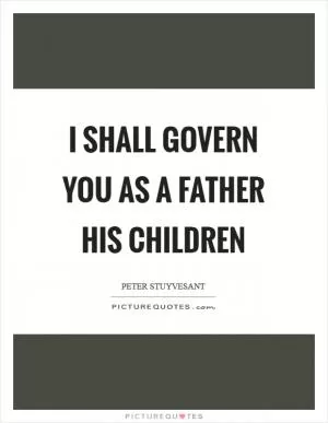 I shall govern you as a father his children Picture Quote #1