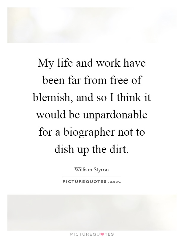 My life and work have been far from free of blemish, and so I think it would be unpardonable for a biographer not to dish up the dirt Picture Quote #1