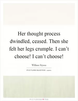 Her thought process dwindled, ceased. Then she felt her legs crumple. I can’t choose! I can’t choose! Picture Quote #1