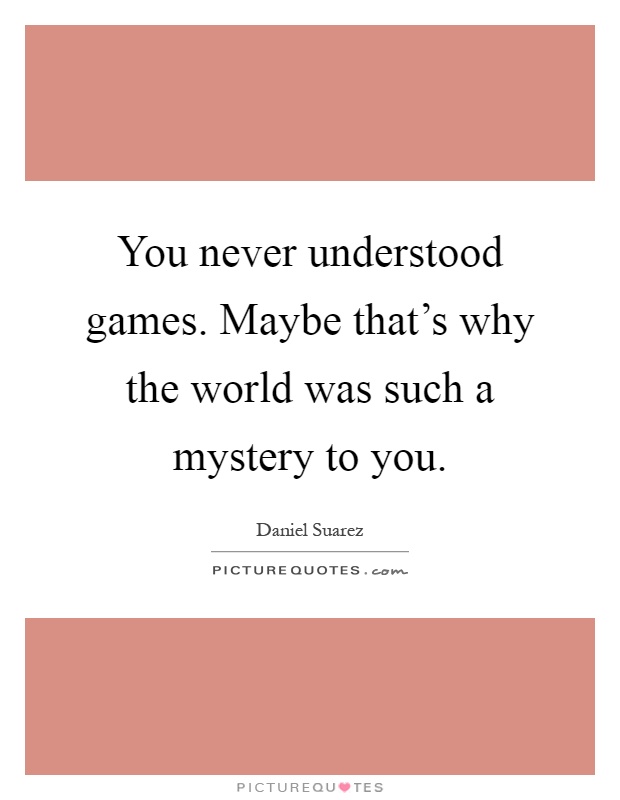 You never understood games. Maybe that's why the world was such a mystery to you Picture Quote #1