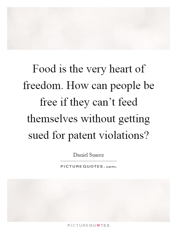 Food is the very heart of freedom. How can people be free if they can't feed themselves without getting sued for patent violations? Picture Quote #1