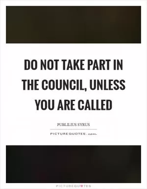 Do not take part in the council, unless you are called Picture Quote #1