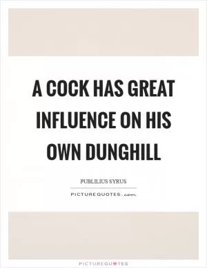 A cock has great influence on his own dunghill Picture Quote #1
