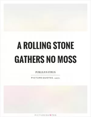 A rolling stone gathers no moss Picture Quote #1