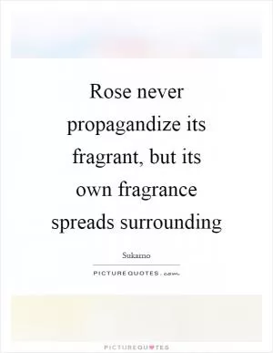 Rose never propagandize its fragrant, but its own fragrance spreads surrounding Picture Quote #1