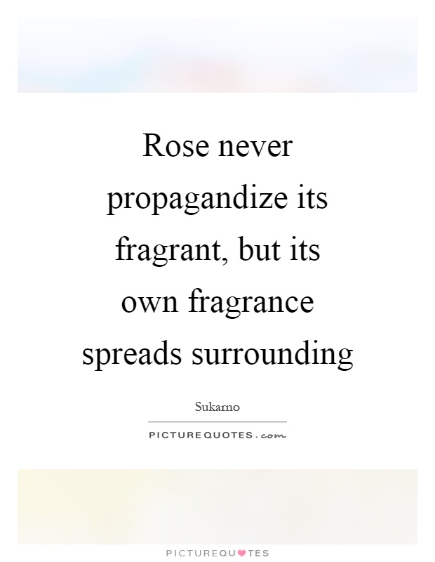 Rose never propagandize its fragrant, but its own fragrance spreads surrounding Picture Quote #1