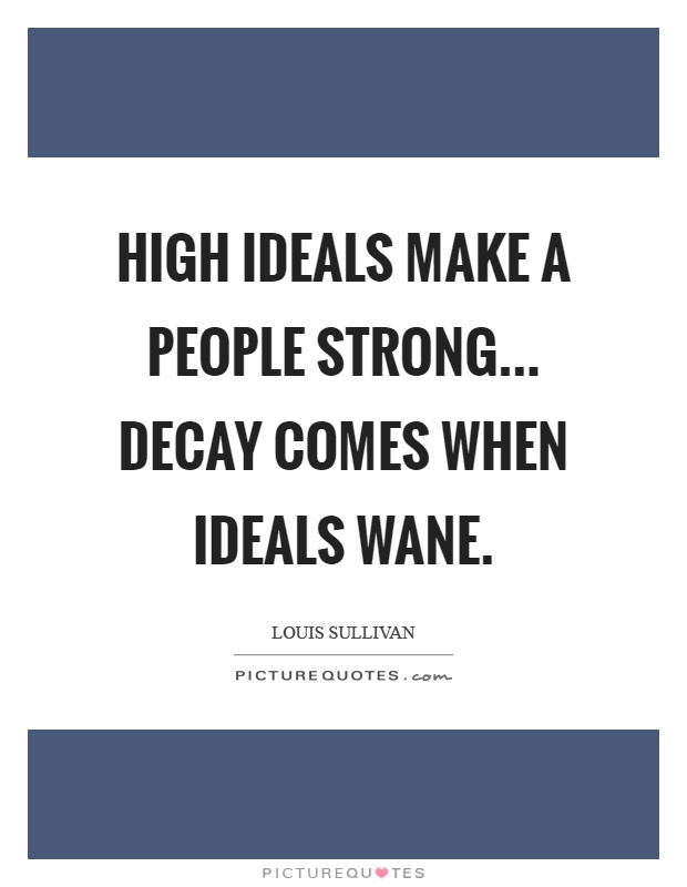High ideals make a people strong... Decay comes when ideals wane Picture Quote #1