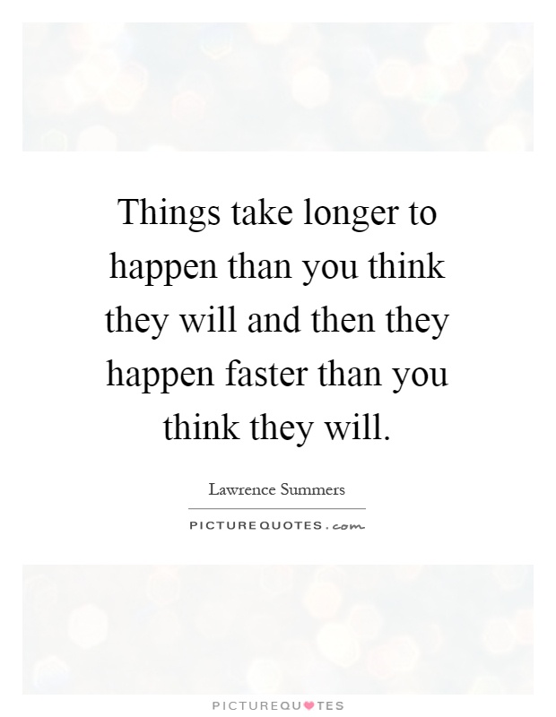 Things take longer to happen than you think they will and then they happen faster than you think they will Picture Quote #1
