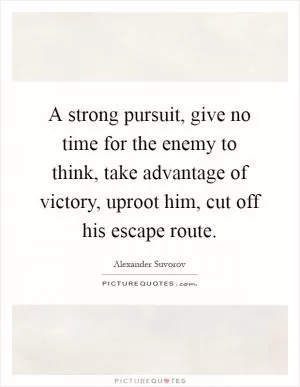 A strong pursuit, give no time for the enemy to think, take advantage of victory, uproot him, cut off his escape route Picture Quote #1