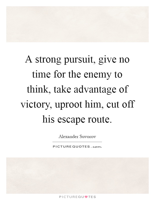 A strong pursuit, give no time for the enemy to think, take advantage of victory, uproot him, cut off his escape route Picture Quote #1
