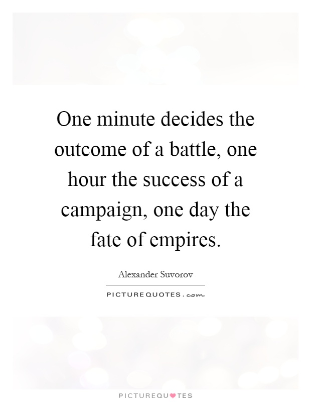 One minute decides the outcome of a battle, one hour the success of a campaign, one day the fate of empires Picture Quote #1
