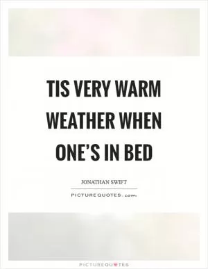Tis very warm weather when one’s in bed Picture Quote #1