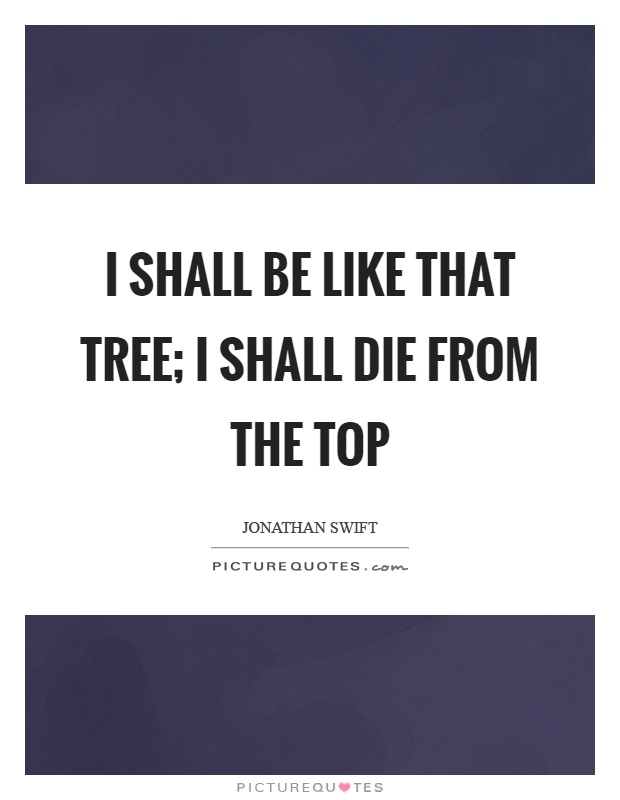 I shall be like that tree; I shall die from the top Picture Quote #1